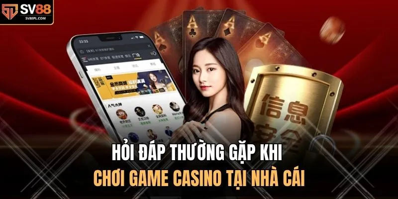 Hỏi đáp thường gặp khi chơi game casino tại nhà cái