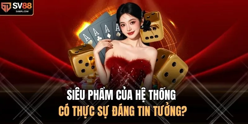 Siêu phẩm của hệ thống có thực sự đáng tin tưởng?